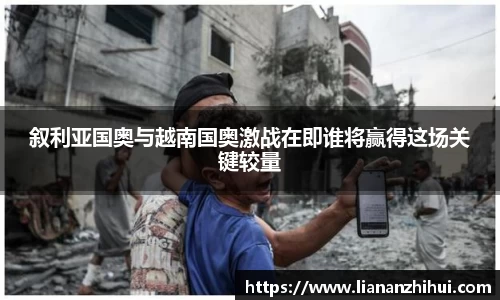 叙利亚国奥与越南国奥激战在即谁将赢得这场关键较量