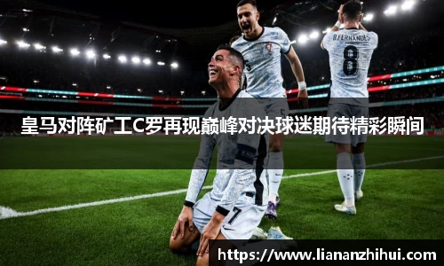 皇马对阵矿工C罗再现巅峰对决球迷期待精彩瞬间